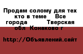 Продам солому(для тех кто в теме) - Все города  »    . Тверская обл.,Конаково г.